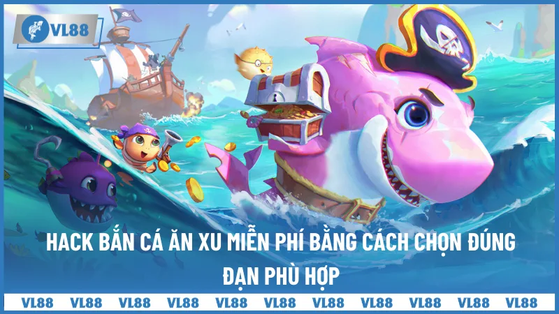 Hack bắn cá ăn xu miễn phí bằng cách chọn đúng đạn phù hợp